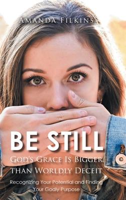 Be Still: God's Grace Is Bigger than Worldly Deceit: Recognizing Your Potential and Finding Your Godly Purpose - Amanda Filkins