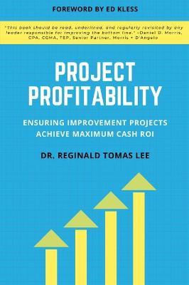 Project Profitability: Ensuring Improvement Projects Achieve Maximum Cash ROI - Reginald Tomas Lee