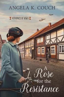 A Rose for the Resistance: Heroines of WWII #5volume 5 - Angela K. Couch