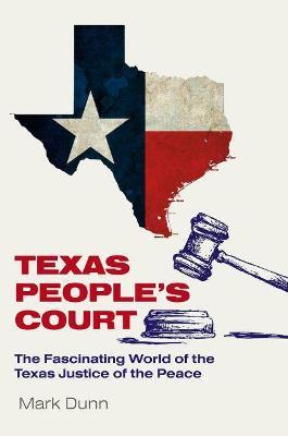 Texas People's Court: The Fascinating World of the Justice of the Peace - Mark Dunn