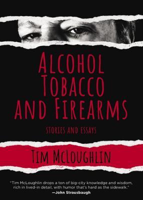 Alcohol, Tobacco, and Firearms: Stories and Essays - Tim Mcloughlin