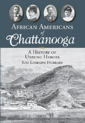 African Americans of Chattanooga: A History of Unsung Heroes - Rita Lorraine Hubbard