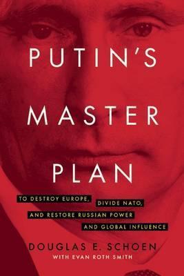 Putin's Master Plan: To Destroy Europe, Divide Nato, and Restore Russian Power and Global Influence - Douglas E. Schoen