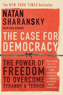 The Case for Democracy: The Power of Freedom to Overcome Tyranny and Terror - Natan Sharansky