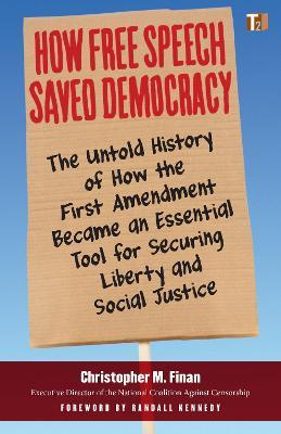 How Free Speech Saved Democracy: The Untold History of How the First Amendment Became an Essential Tool for Secur Ing Liberty and Social Justice - Christopher M. Finan