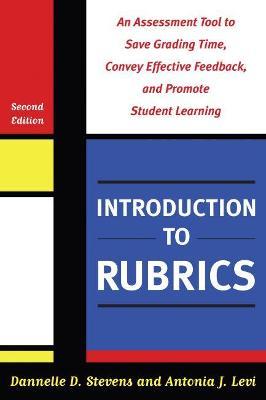 Introduction to Rubrics: An Assessment Tool to Save Grading Time, Convey Effective Feedback, and Promote Student Learning - Dannelle D. Stevens