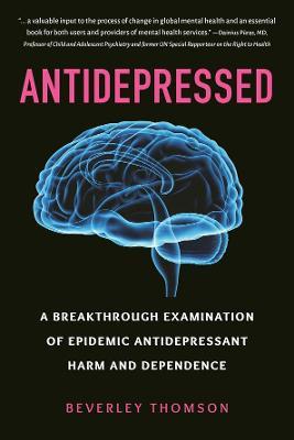 Antidepressed: A Breakthrough Examination of Epidemic Antidepressant Harm and Dependence - Beverley Thomson
