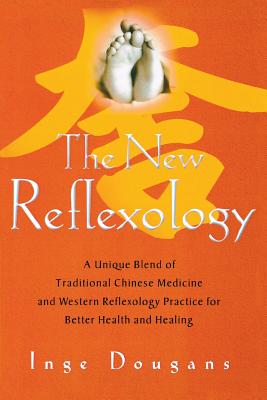 The New Reflexology: A Unique Blend of Traditional Chinese Medicine and Western Reflexology Practice for Better Health and Healing - Inge Dougans