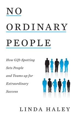 No Ordinary People: How Gift-Spotting Sets People and Teams up for Extraordinary Success - Linda Haley