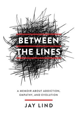 Between the Lines: A Memoir about Addiction, Empathy, and Evolution - Jay Lind