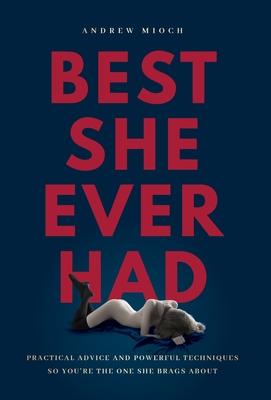 Best She Ever Had: Practical Advice and Powerful Techniques So You're the One She Brags About - Andrew Mioch