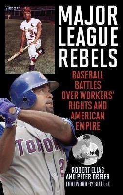 Major League Rebels: Baseball Battles over Workers' Rights and American Empire - Robert Elias
