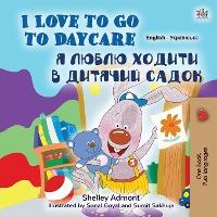 Coperta cărții 'I Love to Go to Daycare (English Ukrainian Bilingual Book for Kids) - Shelley Admont'