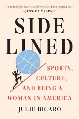 Sidelined: Sports, Culture, and Being a Woman in America - Julie Dicaro