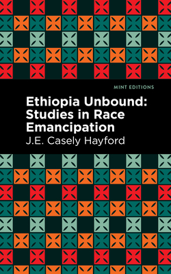 Ethiopia Unbound: Studies in Race Emancipation - J. E. Casley Hayford