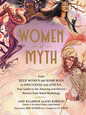 Women of Myth: From the Deer Woman and Mami Wata to Amaterasu and Athena, Your Guide to the Amazing and Diverse Women from World Myth - Jenny Williamson
