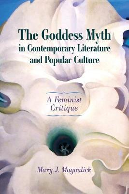 Goddess Myth in Contemporary Literature and Popular Culture: A Feminist Critique - Mary J. Magoulick