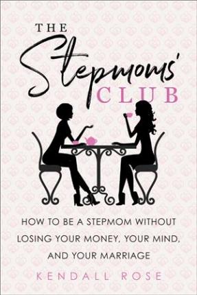The Stepmoms' Club: How to Be a Stepmom Without Losing Your Money, Your Mind, and Your Marriage - Kendall Rose