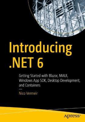 Introducing .Net 6: Getting Started with Blazor, Maui, Winui3, Desktop Development, and Containers - Nico Vermeir