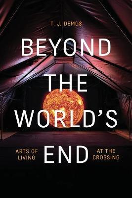 Beyond the World's End: Arts of Living at the Crossing - T. J. Demos