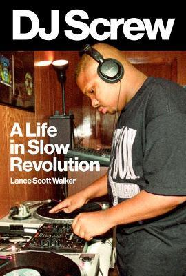 DJ Screw: A Life in Slow Revolution - Lance Scott Walker
