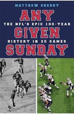 Poza produsului Any Given Sunday: The Nfl's Epic 100-Year History in 20 Games - Matthew Sherry