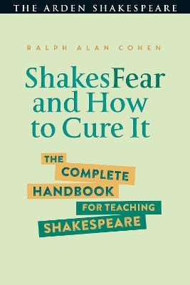 Shakesfear and How to Cure It: The Complete Handbook for Teaching Shakespeare - Ralph Alan Cohen