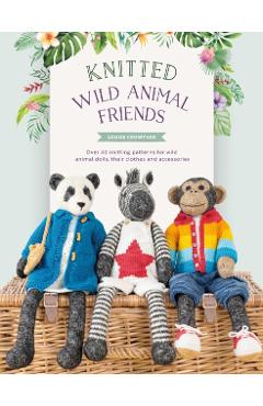 Knitted Wild Animal Friends: Over 40 Knitting Patterns for Wild Animal Dolls, Their Clothes and Accessories - Louise Crowther