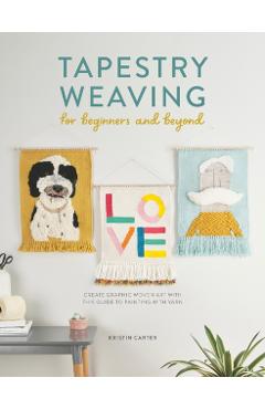 Tapestry Weaving for Beginners and Beyond: Create Graphic Woven Art with This Guide to Painting with Yarn - Kristin Carter