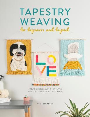 Tapestry Weaving for Beginners and Beyond: Create Graphic Woven Art with This Guide to Painting with Yarn - Kristin Carter