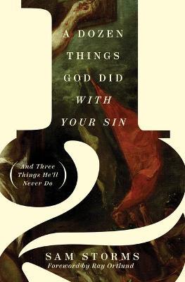 A Dozen Things God Did with Your Sin (and Three Things He'll Never Do) - Sam Storms