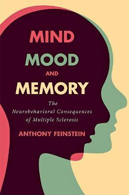 Mind, Mood, and Memory: The Neurobehavioral Consequences of Multiple Sclerosis - Anthony Feinstein