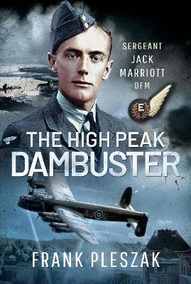 The High Peak Dambuster: Sergeant Jack Marriott Dfm - Frank Pleszak