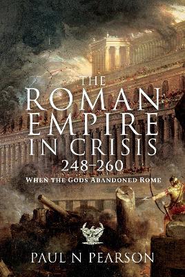 The Roman Empire in Crisis, 248-260: When the Gods Abandoned Rome - Paul N. Pearson