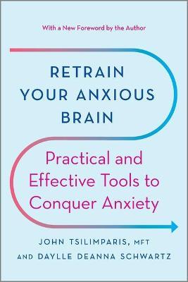 Retrain Your Anxious Brain: Practical and Effective Tools to Conquer Anxiety - John Tsilimparis