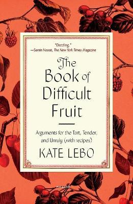 The Book of Difficult Fruit: Arguments for the Tart, Tender, and Unruly (with Recipes) - Kate Lebo