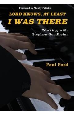 Lord Knows, At Least I Was There: Working with Stephen Sondheim - Paul Ford