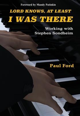 Lord Knows, At Least I Was There: Working with Stephen Sondheim - Paul Ford