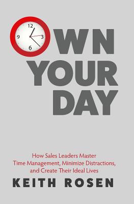 Own Your Day: How Sales Leaders Master Time Management, Minimize Distractions, and Create Their Ideal Lives - Keith Rosen