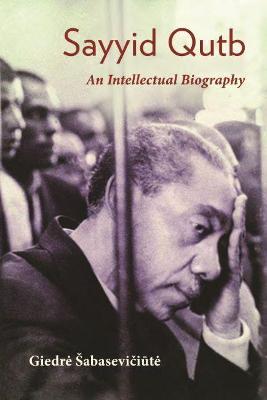 Sayyid Qutb: An Intellectual Biography - Giedre Sabaseviciute