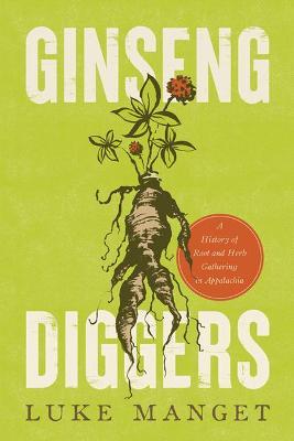 Ginseng Diggers: A History of Root and Herb Gathering in Appalachia - Luke Manget