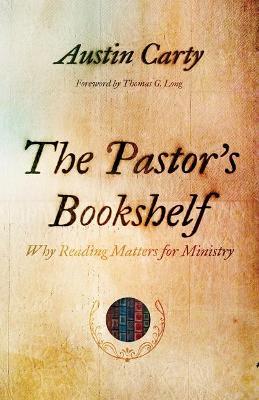 The Pastor's Bookshelf: Why Reading Matters for Ministry - Austin Carty