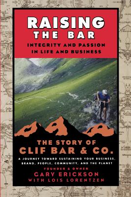 Raising the Bar: Integrity and Passion in Life and Business: The Story of Clif Bar Inc. - Gary Erickson