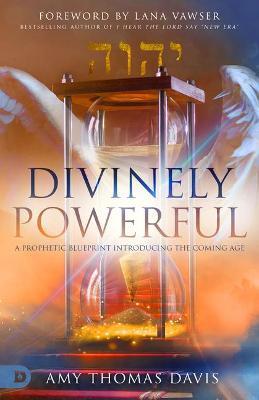 Divinely Powerful: A Prophetic Blueprint Introducing the Coming Age - Amy Thomas Davis