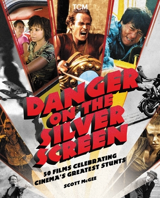 Danger on the Silver Screen: 50 Films Celebrating Cinema's Greatest Stunts - Scott Mcgee