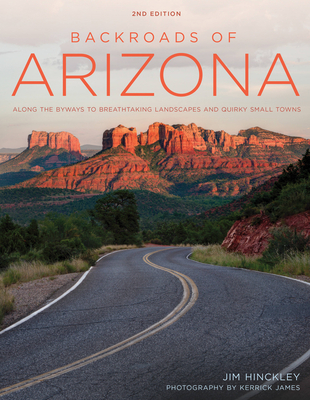 Backroads of Arizona - Second Edition: Along the Byways to Breathtaking Landscapes and Quirky Small Towns - Jim Hinckley