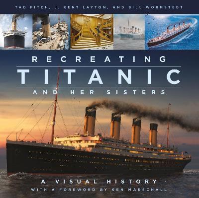 Recreating Titanic & Her Sisters: A Visual History - Kent Layton