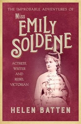 The Improbable Adventures of Miss Emily Soldene: Actress, Writer, and Rebel Victorian - Helen Batten