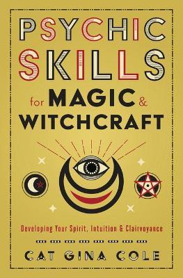 Psychic Skills for Magic & Witchcraft: Developing Your Spirit, Intuition & Clairvoyance - Cat Gina Cole