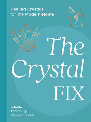 The Crystal Fix: Healing Crystals for the Modern Home - Juliette Thornbury